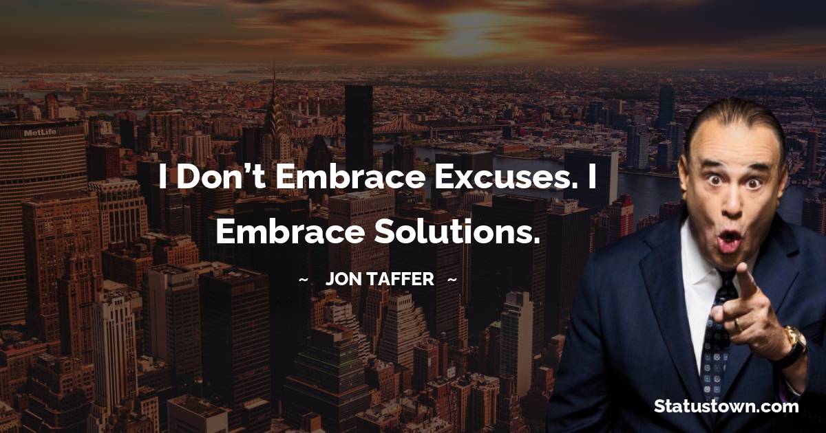 I don’t embrace excuses. I embrace solutions.